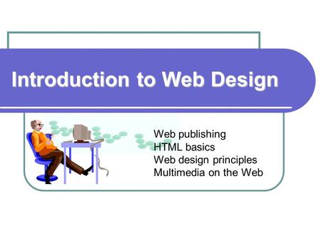 Introduction to Web Design Web publishing HTML basics Web design principles Multimedia on the Web.