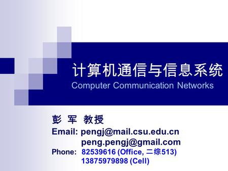 计算机通信与信息系统 Computer Communication Networks 彭 军 教授    Phone: 82539616 (Office, 二综 513) 13875979898 (Cell)