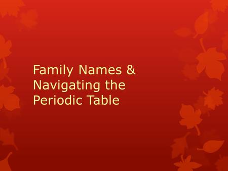 Family Names & Navigating the Periodic Table. Part 1 Metals, Nonmetals & Metalloids.