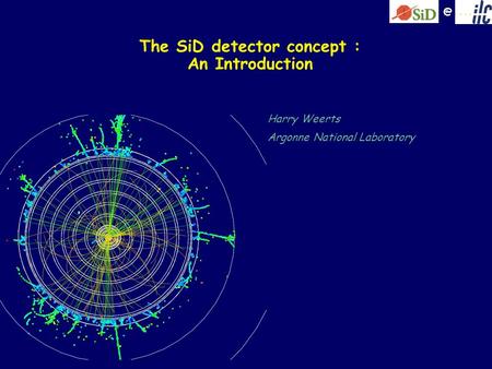 @ The SiD detector concept : An Introduction Harry Weerts Argonne National Laboratory.