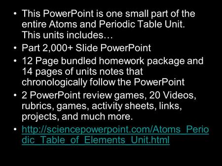 This PowerPoint is one small part of the entire Atoms and Periodic Table Unit. This units includes… Part 2,000+ Slide PowerPoint 12 Page bundled homework.
