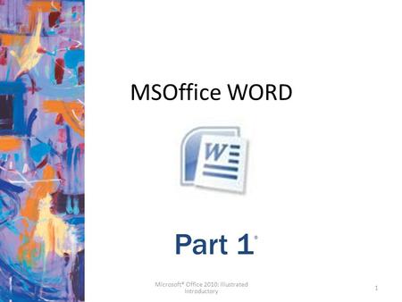 MSOffice WORD 1 Microsoft® Office 2010: Illustrated Introductory Part 1 ®