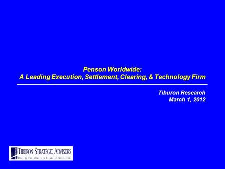 Penson Worldwide: A Leading Execution, Settlement, Clearing, & Technology Firm Tiburon Research March 1, 2012.
