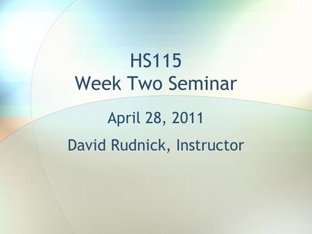 HS115 Week Two Seminar April 28, 2011 David Rudnick, Instructor.