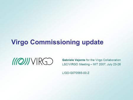 Virgo Commissioning update Gabriele Vajente for the Virgo Collaboration LSC/VIRGO Meeting – MIT 2007, July 23-26 LIGO-G070565-00-Z.