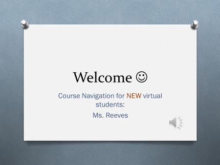 Welcome Course Navigation for NEW virtual students: Ms. Reeves.