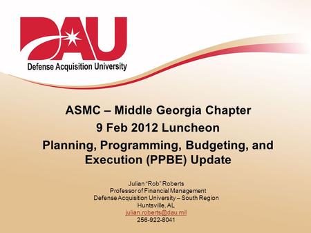 ASMC – Middle Georgia Chapter 9 Feb 2012 Luncheon Planning, Programming, Budgeting, and Execution (PPBE) Update Julian “Rob” Roberts Professor of Financial.