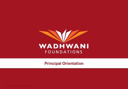 © Copyright Wadhwani Foundation Principal Orientation.