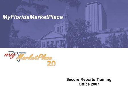 MyFloridaMarketPlace Secure Reports Training Office 2007.