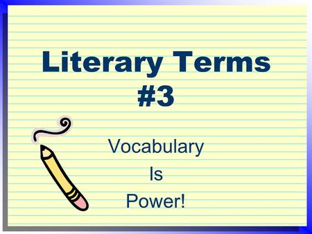 Literary Terms #3 Vocabulary Is Power! Rate your knowledge now! 3 = I know it well. 2 = I’ve seen or heard it. 1 = I have no clue.