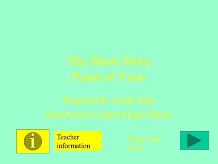 The Short Story Point of View Prepared by Linda Eder Hazelwood Central High School Teacher information Begin slide show.