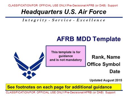 I n t e g r i t y - S e r v i c e - E x c e l l e n c e Headquarters U.S. Air Force AFRB MDD Template Rank, Name Office Symbol Date See footnotes on each.
