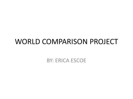 WORLD COMPARISON PROJECT BY: ERICA ESCOE. GRAPH OF WORLD COMPARISON OF INTERNET USERS.