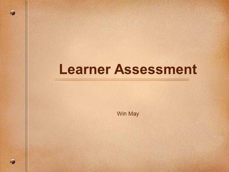 Learner Assessment Win May. What is Assessment? Process of gathering and discussing information from multiple sources to gain deep understanding of what.