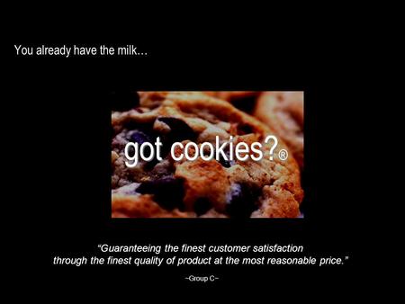 You already have the milk… got cookies? ® “Guaranteeing the finest customer satisfaction through the finest quality of product at the most reasonable price.”