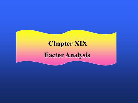 Chapter XIX Factor Analysis. Chapter Outline Chapter Outline 1) Overview 2) Basic Concept 3) Factor Analysis Model 4) Statistics Associated with Factor.