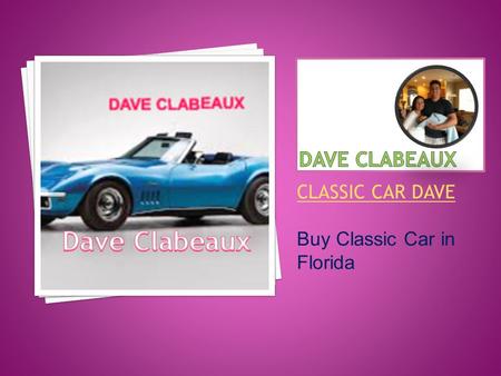 CLASSIC CAR DAVE Buy Classic Car in Florida. At Tampa City Dave Clabeaux Offer Services Like: Buy or Sell Classic Car, Hire Classic Car and get Training.