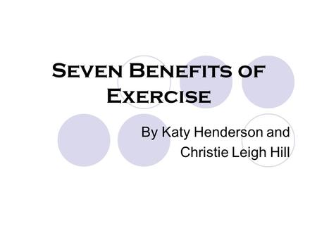 Seven Benefits of Exercise By Katy Henderson and Christie Leigh Hill.