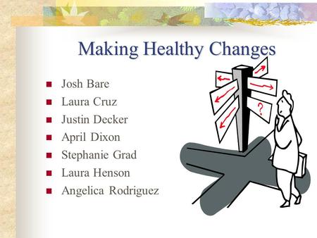 Making Healthy Changes Josh Bare Laura Cruz Justin Decker April Dixon Stephanie Grad Laura Henson Angelica Rodriguez.