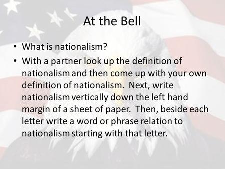 At the Bell What is nationalism? With a partner look up the definition of nationalism and then come up with your own definition of nationalism. Next, write.