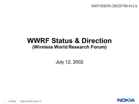 1 © NOKIA FILENAMs.PPT/ DATE / NN WWRF Status & Direction (Wireless World Research Forum) July 12, 2002 S00VISION-20020708-011A.