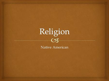 Native American.  Religious principles are hard to explain because most are passed down verbally from generation to generation and tribe to tribe. Not.