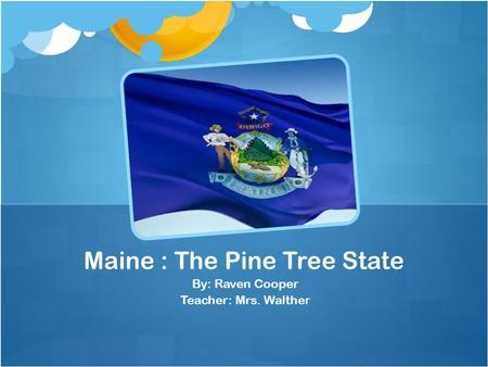 By: Raven Cooper Teacher: Mrs. Walther Maine : The Pine Tree State.