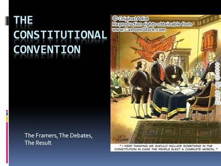 The Framers, The Debates, The Result. The Constitutional Convention  Held in the summer of 1787  Purpose was the revision of the A of C  Meetings held.