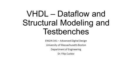 VHDL – Dataflow and Structural Modeling and Testbenches ENGIN 341 – Advanced Digital Design University of Massachusetts Boston Department of Engineering.