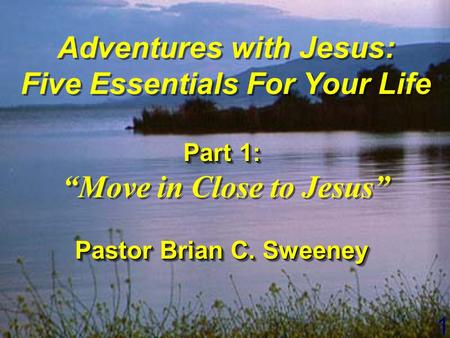 1 Adventures with Jesus: Five Essentials For Your Life Part 1: “Move in Close to Jesus” Pastor Brian C. Sweeney Adventures with Jesus: Five Essentials.