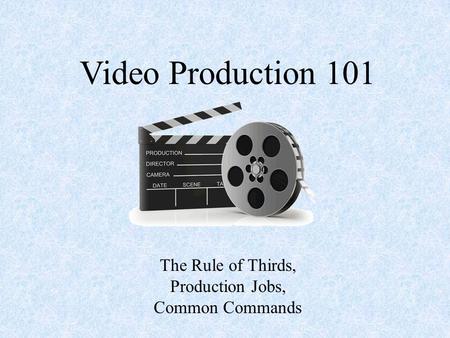 Video Production 101 The Rule of Thirds, Production Jobs, Common Commands.
