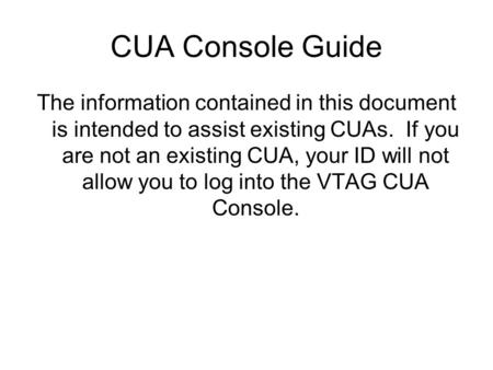 CUA Console Guide The information contained in this document is intended to assist existing CUAs. If you are not an existing CUA, your ID will not allow.