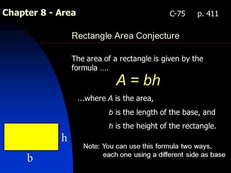 Chapter 8 - Area Rectangle Area Conjecture The area of a rectangle is given by the formula …. A = bh C-75 p. 411...where A is the area, b is the length.