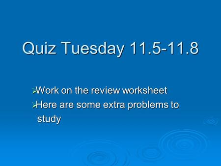 Quiz Tuesday 11.5-11.8  Work on the review worksheet  Here are some extra problems to study study.