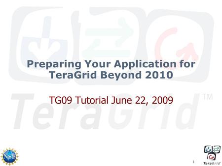 1 Preparing Your Application for TeraGrid Beyond 2010 TG09 Tutorial June 22, 2009.