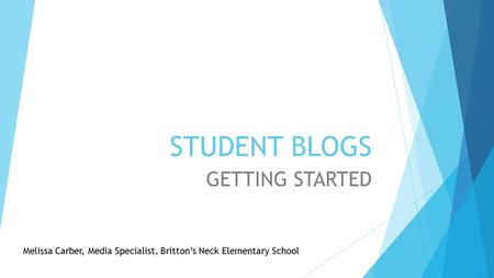 STUDENT BLOGS GETTING STARTED Melissa Carber, Media Specialist, Britton’s Neck Elementary School.