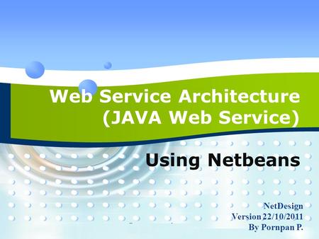 Company Logo Add Your Company Slogan Web Service Architecture (JAVA Web Service) Using Netbeans NetDesign Version 22/10/2011 By Pornpan P.
