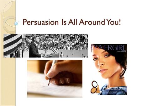 Persuasion Is All Around You! What is persuasion? A means of convincing people: to buy a certain product to believe something or act in a certain way.