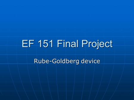 EF 151 Final Project Rube-Goldberg device. Our Team Mitch Groothuis Mitch Groothuis Kelly Bradshaw Kelly Bradshaw Ryan Hopson Ryan Hopson James Burrell.