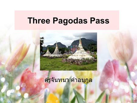 Three Pagodas Pass ครูจันทนา คำอนุกูล. Three Pagodas Pass (Thai: ด่าน เจดีย์สามองค์ pronounced Darn Chedi Sam Ong) is a pass through the Bilauktaung Mountains.
