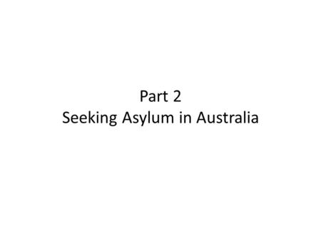 Part 2 Seeking Asylum in Australia. Seeking Asylum in Australia The process of seeking asylum in Australia is quite convoluted, especially if you arrived.