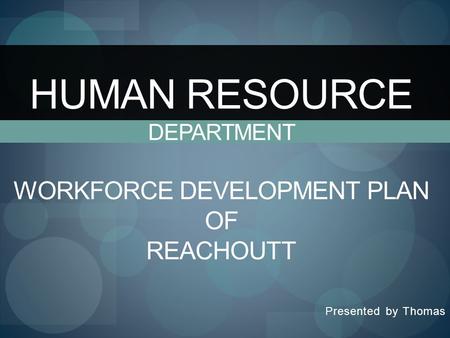 Presented by Thomas HUMAN RESOURCE DEPARTMENT WORKFORCE DEVELOPMENT PLAN OF REACHOUTT.