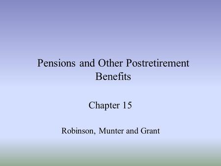 Pensions and Other Postretirement Benefits Chapter 15 Robinson, Munter and Grant.