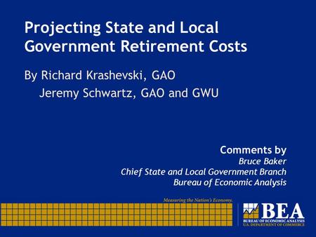 Projecting State and Local Government Retirement Costs By Richard Krashevski, GAO Jeremy Schwartz, GAO and GWU Comments by Bruce Baker Chief State and.