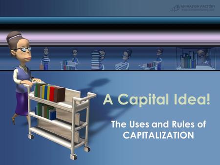 A Capital Idea! The Uses and Rules of CAPITALIZATION.