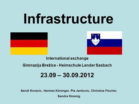 Infrastructure Sandi Kovacic, Hannes Köninger, Pia Jankovic, Christina Fischer, Sandra Kimmig International exchange Gimnazija Brežice - Heimschule Lender.