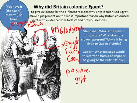 Why did Britain colonise Egypt? Standard aim – to give evidence for the different reasons why Britain colonised Egypt Super aim – to make a judgement on.