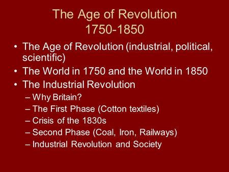 The Age of Revolution 1750-1850 The Age of Revolution (industrial, political, scientific) The World in 1750 and the World in 1850 The Industrial Revolution.