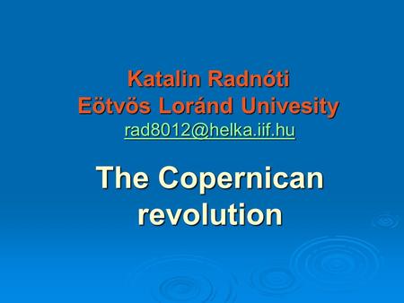 Katalin Radnóti Eötvös Loránd Univesity The Copernican revolution.