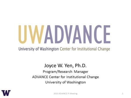Joyce W. Yen, Ph.D. Program/Research Manager ADVANCE Center for Institutional Change University of Washington 12013 ADVANCE PI Meeting.